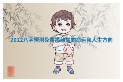 2022八字预测免费揭秘你的命运和人生方向