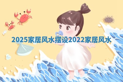 2025家居风水摆设 2022家居风水