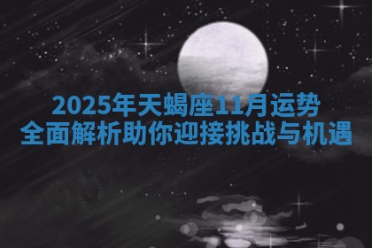 2025年天蝎座11月运势全面解析助你迎接挑战与机遇