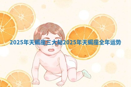 2025年天蝎座三大劫 2025年天蝎座全年运势
