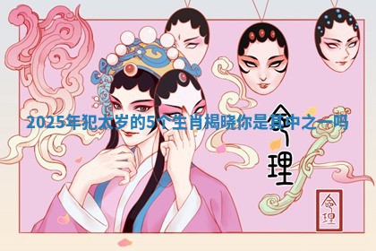 2025年犯太岁的5个生肖揭晓你是其中之一吗