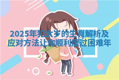 2025年犯太岁的生肖解析及应对方法让你顺利度过困难年