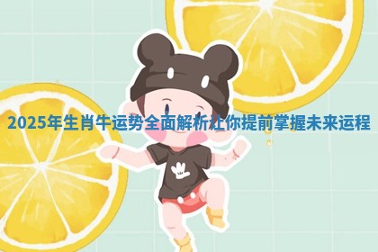 2025年生肖牛运势全面解析让你提前掌握未来运程