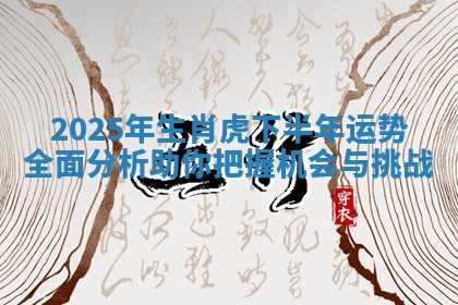 2025年生肖虎下半年运势全面分析助你把握机会与挑战
