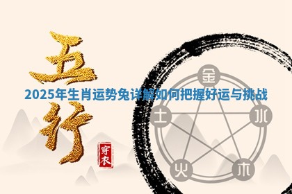 2025年生肖运势兔详解如何把握好运与挑战