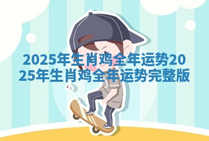 2025年生肖鸡全年运势_2025年生肖鸡全年运势完整版