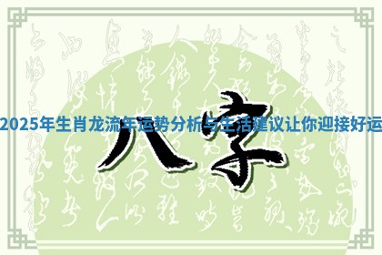 2025年生肖龙流年运势分析与生活建议让你迎接好运