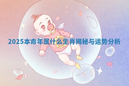 2025本命年属什么生肖揭秘与运势分析