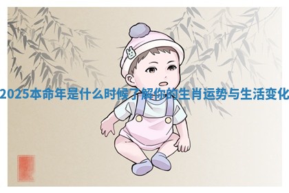 2025本命年是什么时候了解你的生肖运势与生活变化
