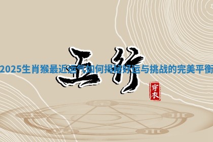 2025生肖猴最近运气如何揭秘好运与挑战的完美平衡