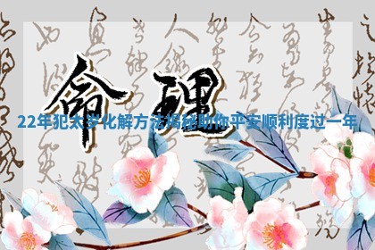22年犯太岁化解方法揭秘助你平安顺利度过一年