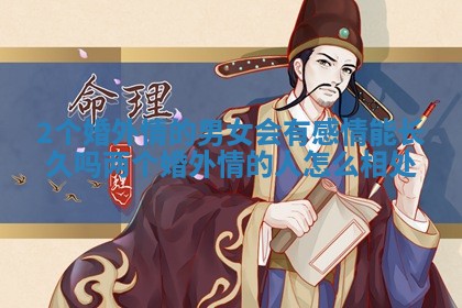 2个婚外情的男女会有感情能长久吗 两个婚外情的人怎么相处