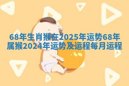 68年生肖猴在2025年运势 68年属猴2024年运势及运程每月运程