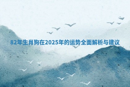 82年生肖狗在2025年的运势全面解析与建议