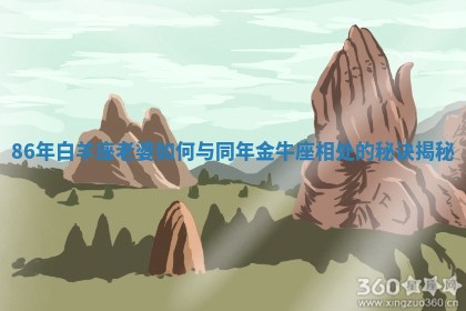 86年白羊座老婆如何与同年金牛座相处的秘诀揭秘