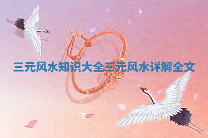 三元风水知识大全_三元风水详解全文