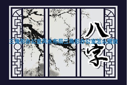 三角形办公室风水布局_三角形办公室怎么摆放