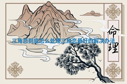 三角恋到底怎么处理 三角恋最好的解决办法 三角恋到底怎么处理 三角恋最好的解决办法