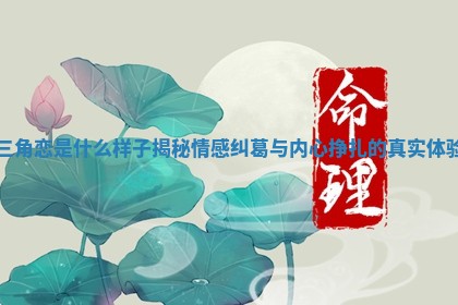 三角恋是什么样子揭秘情感纠葛与内心挣扎的真实体验 三角恋是什么样子揭秘情感纠葛与内心挣扎的真实体验