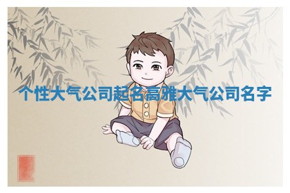 个性大气公司起名 高雅大气公司名字