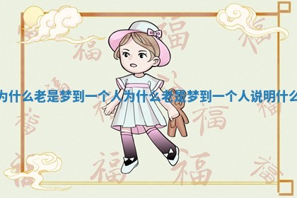 为什么老是梦到一个人 为什么老是梦到一个人说明什么
