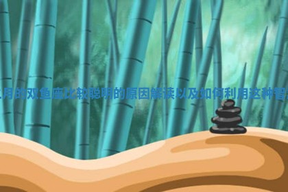 二月的双鱼座比较聪明的原因解读以及如何利用这种智慧