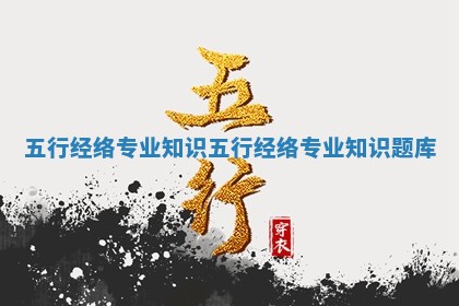 五行经络专业知识 五行经络专业知识题库