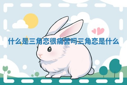 什么是三角恋很痛苦吗 三角恋是什么
