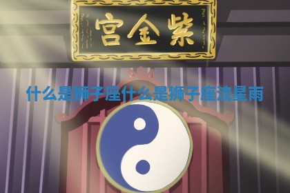 什么是狮子座 什么是狮子座流星雨