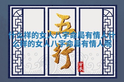 什么样的女人八字命局有情人_什么样的女人八字命局有情人呢