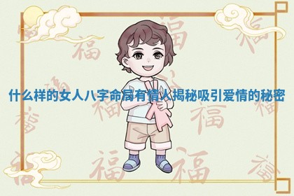 什么样的女人八字命局有情人揭秘吸引爱情的秘密