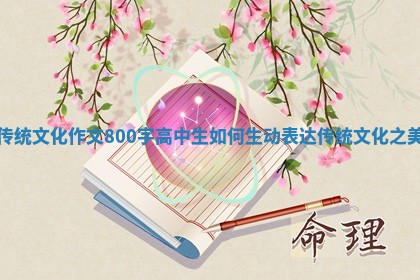 传统文化作文800字高中生如何生动表达传统文化之美