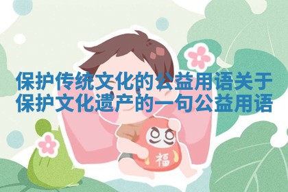 保护传统文化的公益用语_关于保护文化遗产的一句公益用语