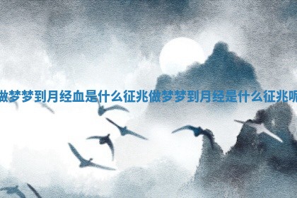 做梦梦到月经血是什么征兆_做梦梦到月经是什么征兆呢 做梦梦到月经血是什么征兆_做梦梦到月经是什么征兆呢