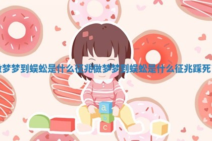 做梦梦到蜈蚣是什么征兆 做梦梦到蜈蚣是什么征兆踩死了