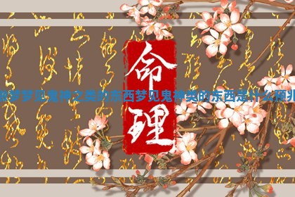做梦梦见鬼神之类的东西_梦见鬼神类的东西是什么预兆