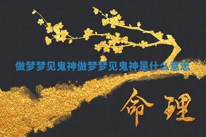 做梦梦见鬼神 做梦梦见鬼神是什么意思