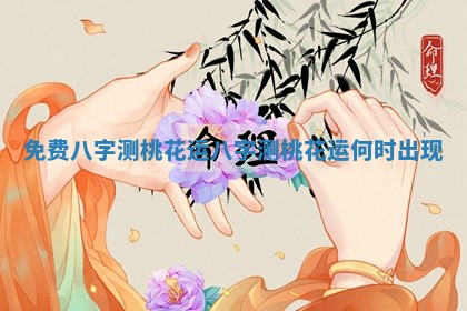 免费八字测桃花运_八字测桃花运何时出现