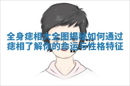 全身痣相大全图揭秘如何通过痣相了解你的命运与性格特征