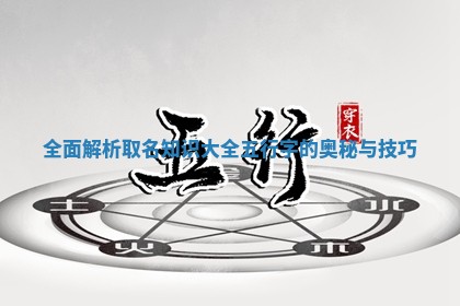 全面解析取名知识大全五行字的奥秘与技巧
