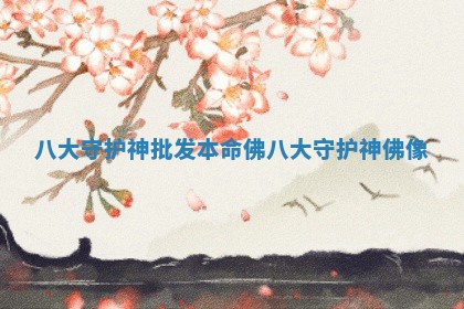 八大守护神批发本命佛_八大守护神佛像