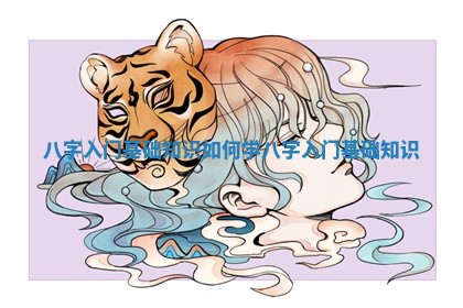 八字入门基础知识 如何学八字入门基础知识