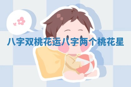 八字双桃花运_八字两个桃花星