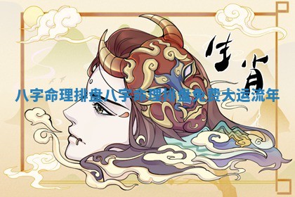 八字命理排盘_八字命理排盘免费大运流年