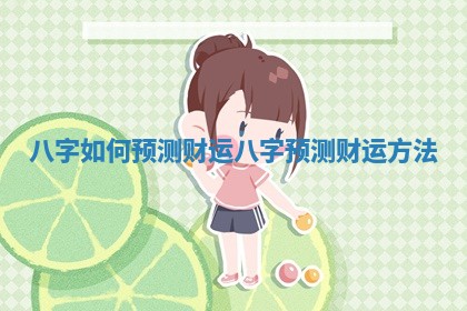 八字如何预测财运_八字预测财运方法 八字如何预测财运_八字预测财运方法