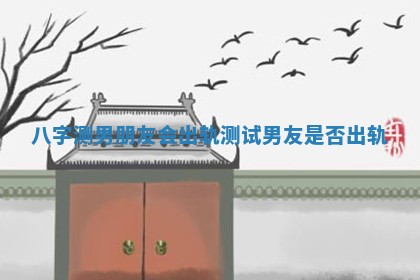 八字测男朋友会出轨 测试男友是否出轨