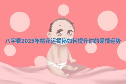 八字看2025年桃花运揭秘如何提升你的爱情运势