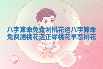 八字算命免费测桃花运 八字算命免费测桃花运正缘桃花早恋桃花