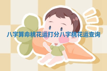 八字算命桃花运打分 八字桃花运查询