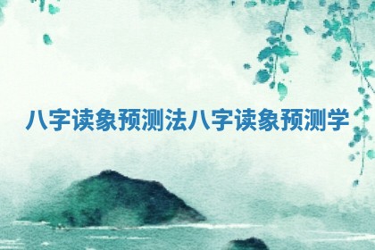八字读象预测法 八字读象预测学